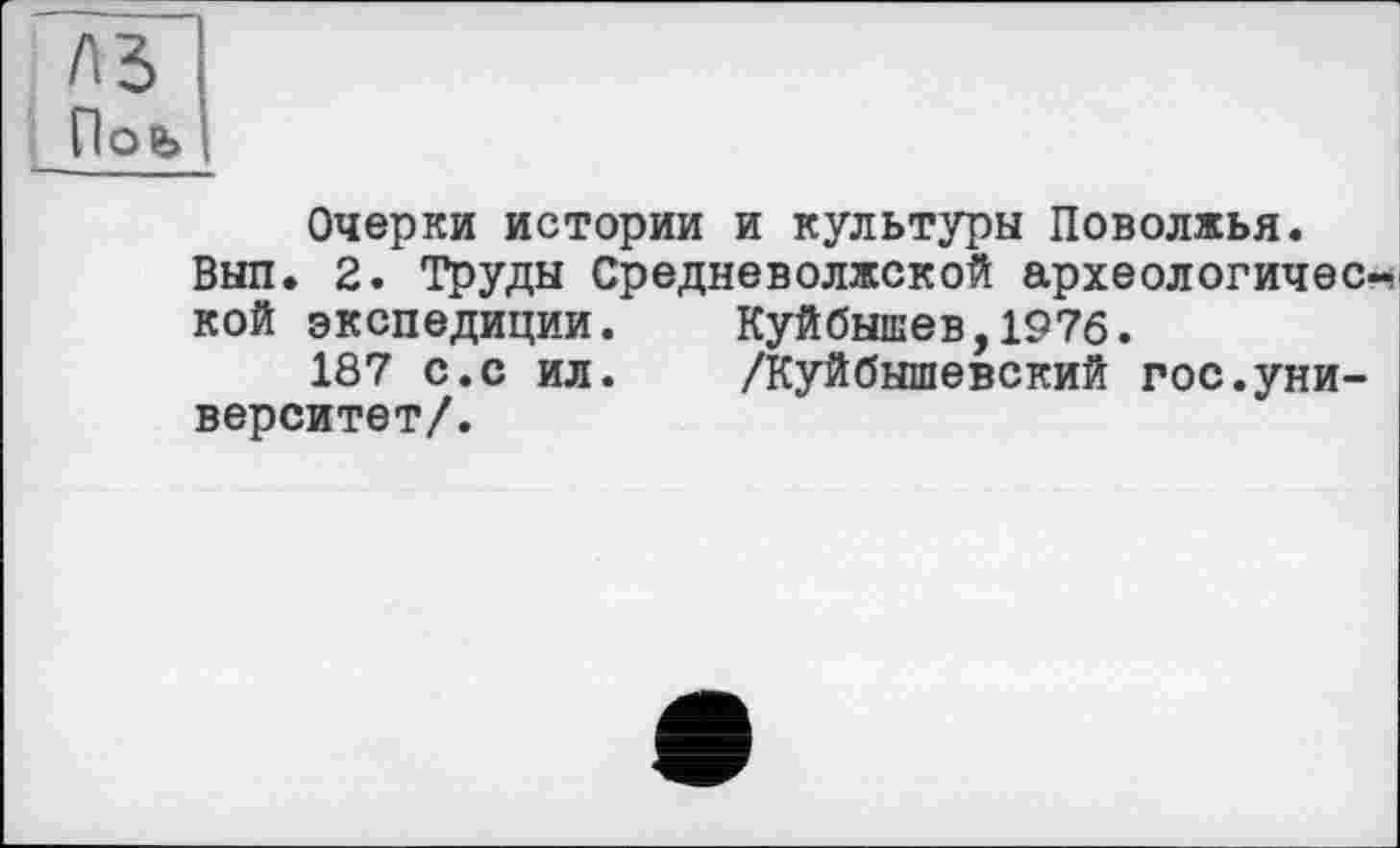 ﻿Очерки истории и культуры Поволжья.
Выл. 2. Труды Средневолжской археологичес кой экспедиции.	Куйбышев,1976.
187 с.с ил.	/Куйбышевский гос.уни-
верситет/.